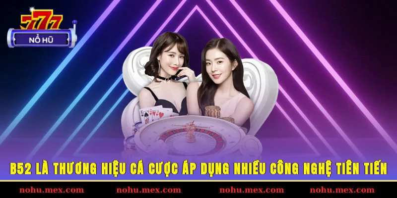 B52 l&agrave; thương hiệu c&aacute; cược &aacute;p dụng nhiều c&ocirc;ng nghệ ti&ecirc;n tiến