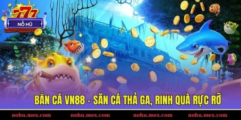 Bắn c&aacute; VN88 &ndash; Săn c&aacute; thả ga, rinh qu&agrave; rực rỡ