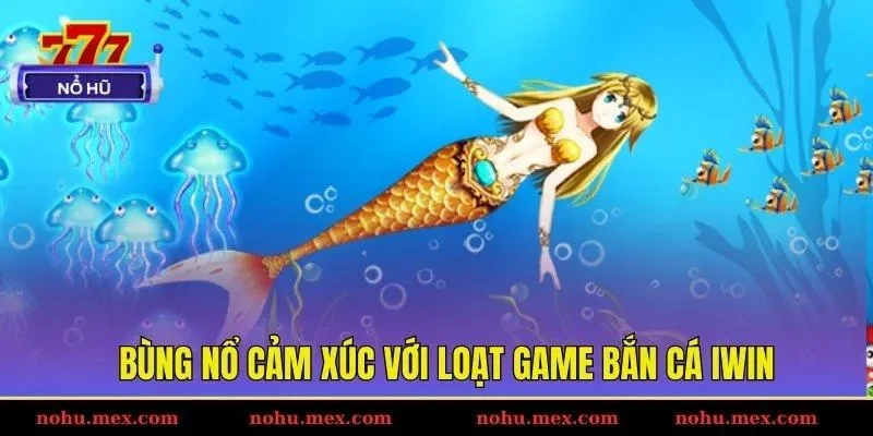 B&ugrave;ng nổ cảm x&uacute;c với loạt game bắn c&aacute; IWIN
