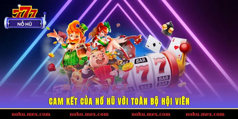 Cam kết của Nổ hũ với toàn bộ hội viên