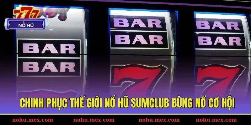 Chinh phục thế giới nổ hũ Sumclub b&ugrave;ng nổ cơ hội