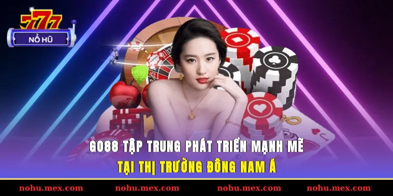 GO88 tập trung ph&aacute;t triển mạnh mẽ tại thị trường Đ&ocirc;ng Nam &Aacute;