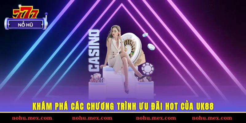 Kh&aacute;m ph&aacute; c&aacute;c chương tr&igrave;nh ưu đ&atilde;i hot của UK88