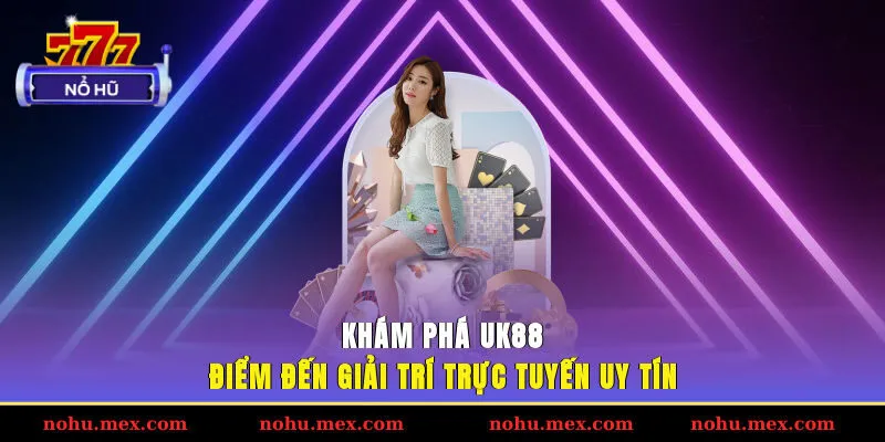 Kh&aacute;m ph&aacute; UK88: Điểm đến giải tr&iacute; trực tuyến uy t&iacute;n