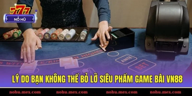 L&yacute; do bạn kh&ocirc;ng thể bỏ lỡ si&ecirc;u phẩm game b&agrave;i VN88