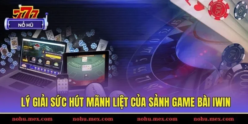 L&yacute; giải sức h&uacute;t m&atilde;nh liệt của sảnh game b&agrave;i IWIN