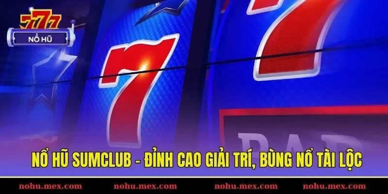 Nổ hũ Sumclub - Đỉnh cao giải tr&iacute;, b&ugrave;ng nổ t&agrave;i lộc