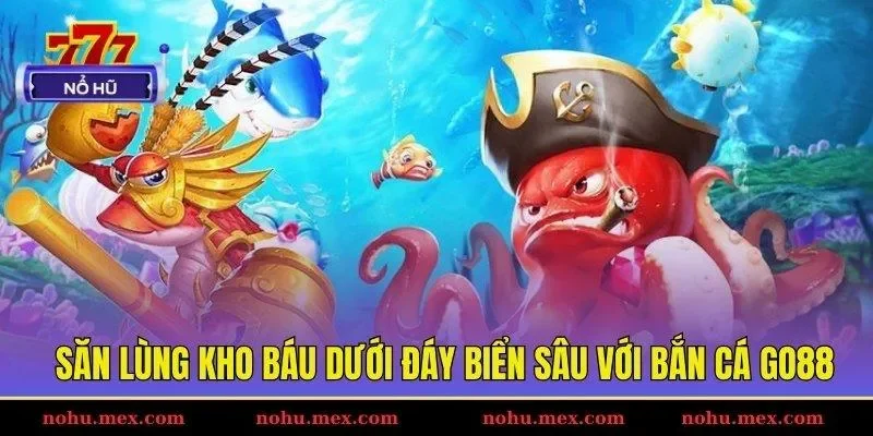 Săn l&ugrave;ng kho b&aacute;u dưới đ&aacute;y biển s&acirc;u với bắn c&aacute; GO88