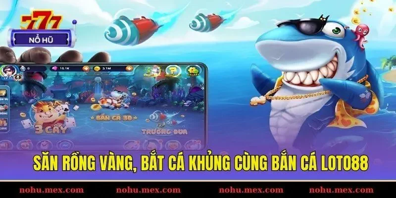 Săn rồng v&agrave;ng, bắt c&aacute; khủng c&ugrave;ng bắn c&aacute; Loto88