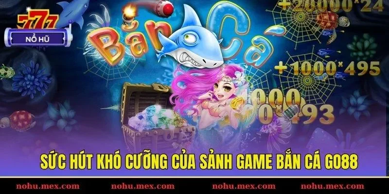Sức h&uacute;t kh&oacute; cưỡng của sảnh game bắn c&aacute; GO88