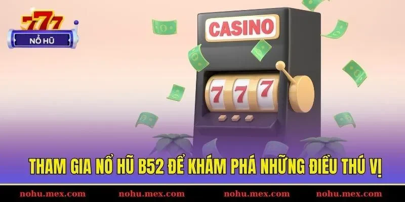 Tham gia nổ hũ B52 để kh&aacute;m ph&aacute; những điều th&uacute; vị