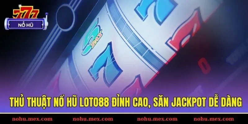Thủ thuật nổ hũ Loto88 đỉnh cao, săn jackpot dễ d&agrave;ng
