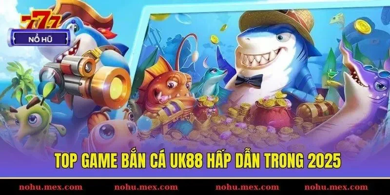 Top game bắn c&aacute; UK88 hấp dẫn trong 2025