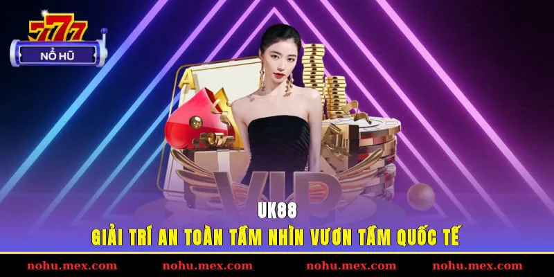 UK88 &ndash; Giải tr&iacute; an to&agrave;n, tầm nh&igrave;n vươn tầm quốc tế