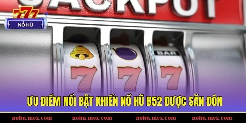 Ưu điểm nổi bật khiến nổ hũ B52 được săn đ&oacute;n