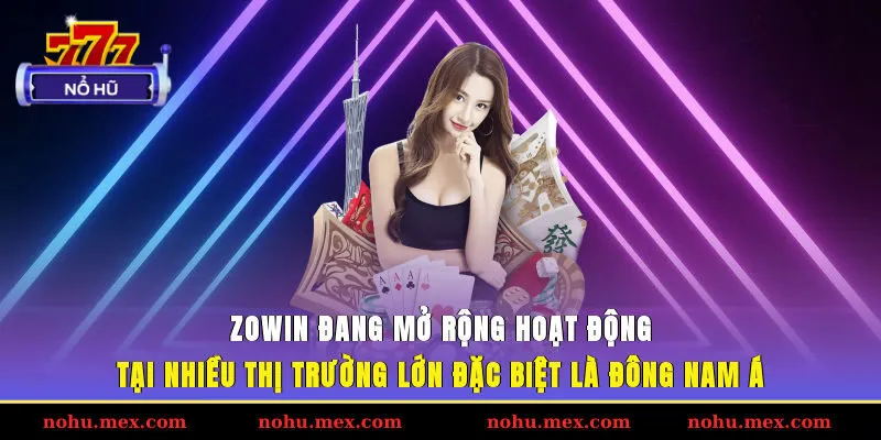 ZOWIN đang mở rộng hoạt động tại nhiều thị trường lớn, đặc biệt l&agrave; Đ&ocirc;ng Nam &Aacute;